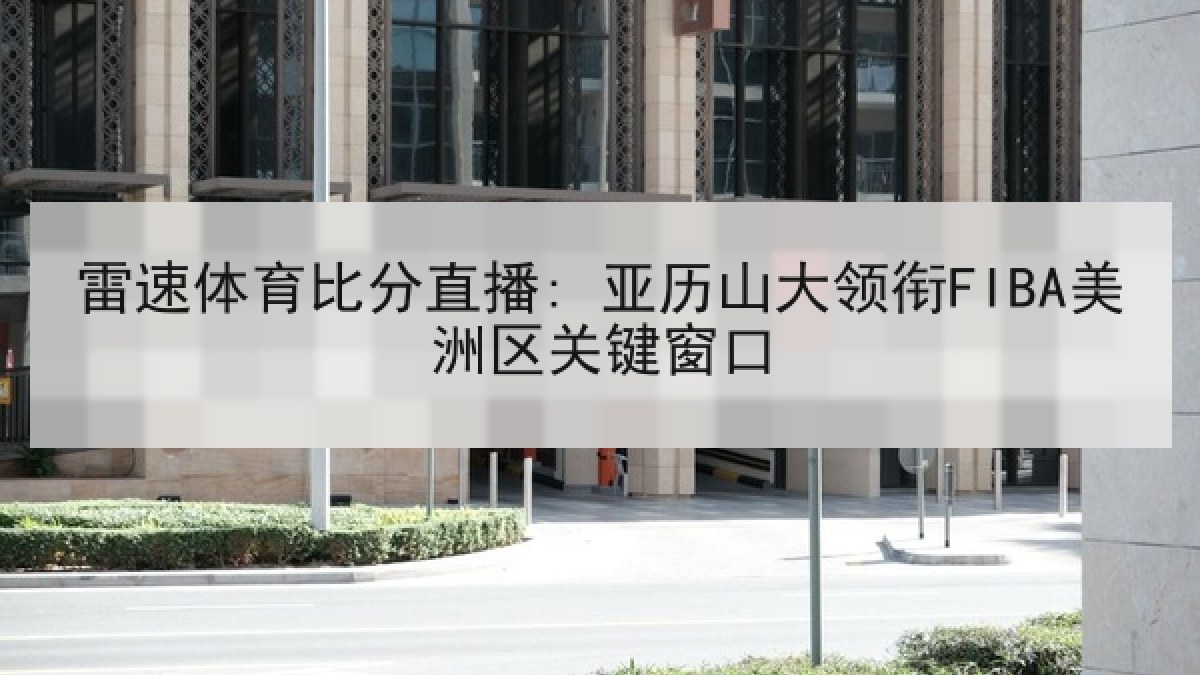 雷速体育比分直播: 亚历山大领衔FIBA美洲区关键窗口