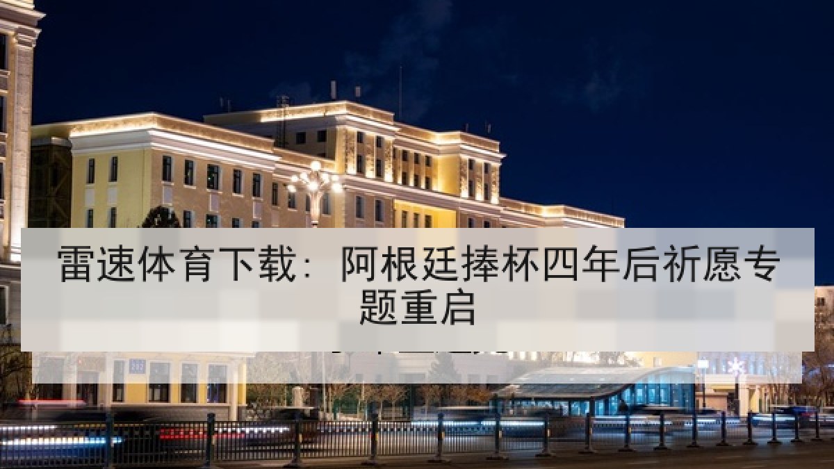 雷速体育下载: 阿根廷捧杯四年后祈愿专题重启