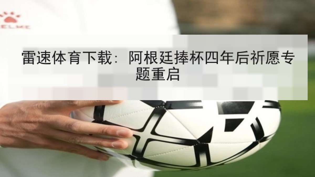 雷速体育下载: 阿根廷捧杯四年后祈愿专题重启