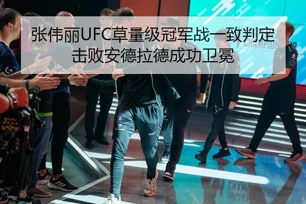 张伟丽UFC草量级冠军战一致判定击败安德拉德成功卫冕