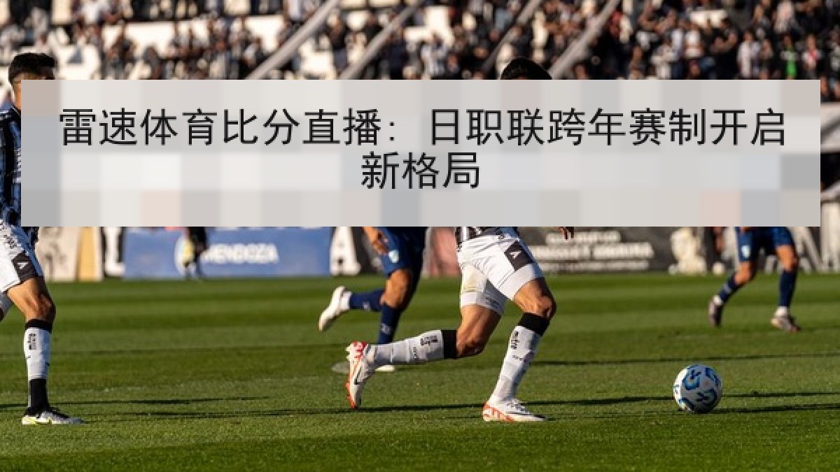 雷速体育比分直播: 日职联跨年赛制开启新格局