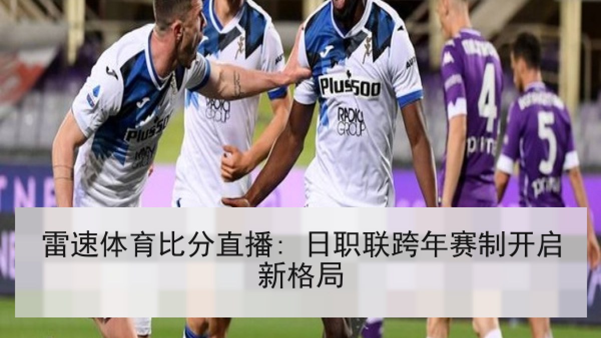 雷速体育比分直播: 日职联跨年赛制开启新格局