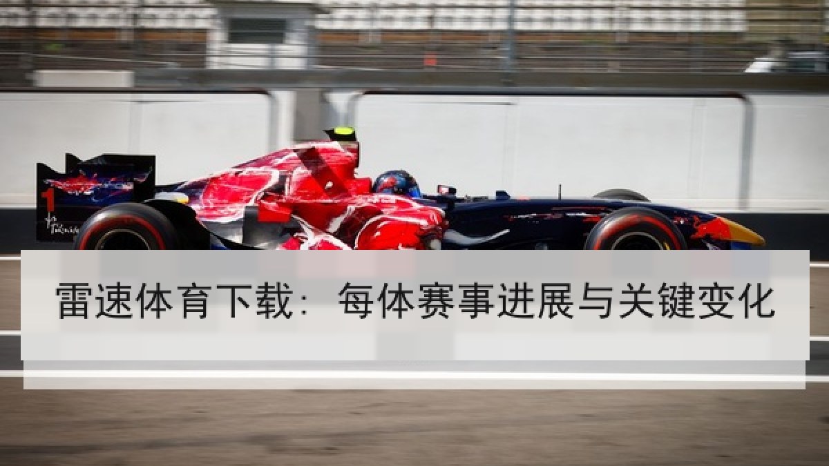 雷速体育下载: 每体赛事进展与关键变化 雷速体育下载: 每体赛事进展与关键变化