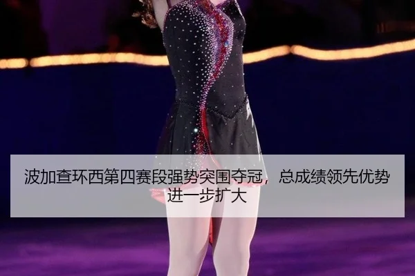 bo-jia-cha-huan-xi-di-si-sai-duan-qiang-shi-tu-wei-duo-guan-zong-cheng-ji-ling-xian-you-shi-jin-yi-bu-kuo-da-2-176.jpg